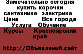 Замечательно сегодня купить корочки сантехника, электрика › Цена ­ 2 000 - Все города Услуги » Обучение. Курсы   . Красноярский край